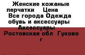 Женские кожаные перчатки. › Цена ­ 700 - Все города Одежда, обувь и аксессуары » Аксессуары   . Ростовская обл.,Гуково г.